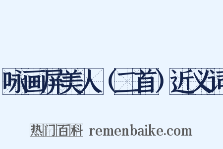 咏画屏美人（二首）近义词是什么意思的图片